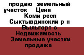 продаю  земельный  участок  › Цена ­ 1 800 000 - Коми респ., Сыктывдинский р-н, Выльгорт с. Недвижимость » Земельные участки продажа   